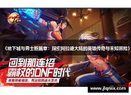《地下城与勇士新篇章：探索阿拉德大陆的英雄传奇与未知冒险》