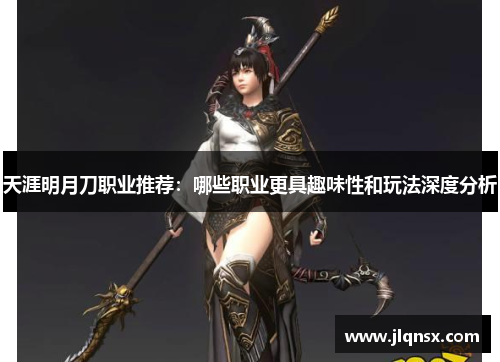 天涯明月刀职业推荐：哪些职业更具趣味性和玩法深度分析